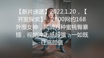 【新片速遞】2022.1.20，【开发探索】，2800网约168外围女神，风情万种蜜桃臀暴插，视觉冲击感超强，一如既往高颜值