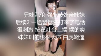 ❤️兄妹乱伦 强上破处亲妹妹后续2 中途爸爸还打来了电话 很刺激 按在灶台上操 操的爽 妹妹叫的也很大声 白虎嫩逼