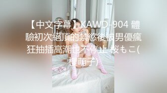 【中文字幕】KAWD-904 體驗初次絕頂的禁慾後被男優瘋狂抽插高潮也不停止 桜もこ(櫻萌子)