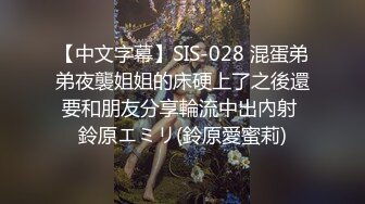 【中文字幕】SIS-028 混蛋弟弟夜襲姐姐的床硬上了之後還要和朋友分享輪流中出內射 鈴原エミリ(鈴原愛蜜莉)