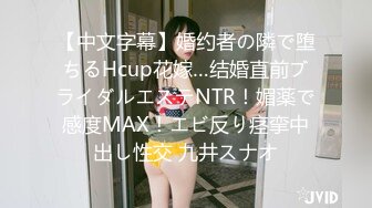 【中文字幕】婚约者の隣で堕ちるHcup花嫁…结婚直前ブライダルエステNTR！媚薬で感度MAX！エビ反り痉挛中出し性交 九井スナオ