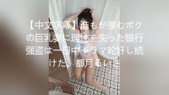 【中文字幕】谁もが羡むボクの巨乳妻に理性を失った银行强盗は一日中イラマ轮奸し続けた。都月るいさ