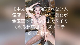 【中文字幕】予约取れない人気店！美脚スレンダー美女が金玉空っぽになるまでヌイてくれる超高级メンズエステ さくらわかな