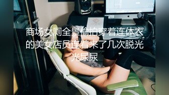 商场女厕全景偷拍穿着连体衣的美女店员连着来了几次脱光光尿尿