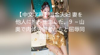 【中文字幕】借金夫妇 妻を他人に抱かせました。9 ～山奥で肉体労働者たちと屈辱同居生活～