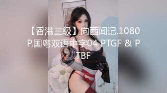 【香港三级】向西闻记.1080P.国粤双语中字04 PTGF & PTBF