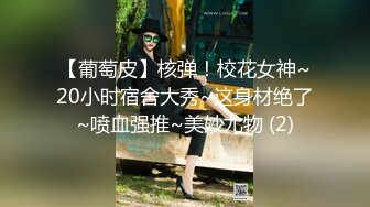 【葡萄皮】核弹！校花女神~20小时宿舍大秀~这身材绝了~喷血强推~美妙尤物 (2)