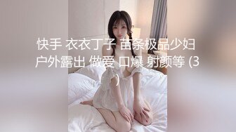 快手 衣衣丁子 苗条极品少妇 户外露出 做爱 口爆 射颜等 (3)