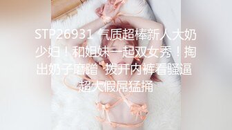 STP26931 气质超棒新人大奶少妇！和姐妹一起双女秀！掏出奶子磨蹭  拨开内裤看骚逼 超大假屌猛捅