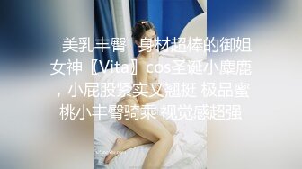 ✿美乳丰臀✿身材超棒的御姐女神〖Vita〗cos圣诞小麋鹿，小屁股紧实又翘挺 极品蜜桃小丰臀骑乘 视觉感超强