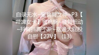 自录无水~蜜桃臀女神~P3【哔婢女卡】蜜桃臀~骚舞扭动~抖臀抖胸不断~抠逼大屁股自慰【27V】  (13)