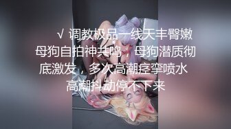 ❤️√ 调教极品一线天丰臀嫩母狗自拍神共鸣，母狗潜质彻底激发，多次高潮痉挛喷水 高潮抖动停不下来