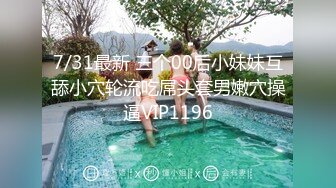 7/31最新 三个00后小妹妹互舔小穴轮流吃屌头套男嫩穴操逼VIP1196