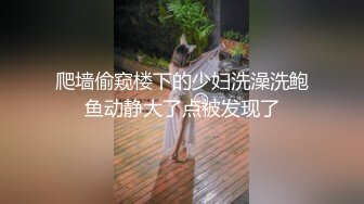 爬墙偷窥楼下的少妇洗澡洗鲍鱼动静大了点被发现了