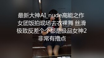 最新大神AI_nude高能之作 女团饭拍现场去衣裸舞 丝滑极致反差个个都是极品女神2非常有撸点