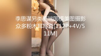 李思谋另类高端国模美图摄影众多粉木耳写真[112P+4V/511M]