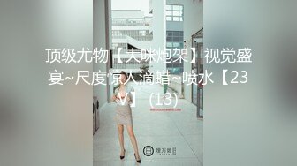 顶级尤物【大咪炮架】视觉盛宴~尺度惊人滴蜡~喷水【23V】 (13)