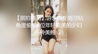 【厕拍精品】游乐场女厕刁钻角度偷拍8位年轻貌美的少妇各种美鲍 (2)