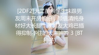 [2DF2]大二苗条学生妹跟男友周末开房偷拍，颜值清纯身材好大长腿，被男友大鸡巴插得抑制不住的大声呻吟 3 [BT种子]