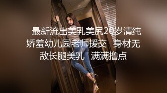 ✿最新流出美乳美尻20岁清纯娇羞幼儿园老师援交✿身材无敌长腿美乳✿满满撸点