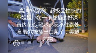 ✿高清AV系列✿超极品性感的小姐姐，每一下都插的好深 直达花心 骚水都忍不住到处流 骚穴被插出白浆了，美腿尤物