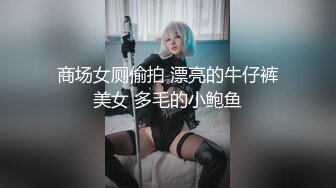 商场女厕偷拍 漂亮的牛仔裤美女 多毛的小鲍鱼