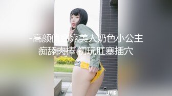 -高颜值窈窕美人奶色小公主痴舔肉棒 初玩肛塞插穴