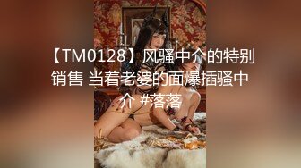 【TM0128】风骚中介的特别销售 当着老婆的面爆插骚中介 #落落