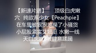 【新速片遞】   ⚡顶级白虎嫩穴⚡纯欲系少女〖Peachpie〗在车里被狠狠地操了小骚货 小屁股紧实又翘挺 水嫩一线天白虎嫩B被肆意蹂躏