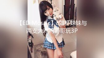 【ED Mosaic】E罩杯妹妹与两支大鸡鸡哥哥玩3P