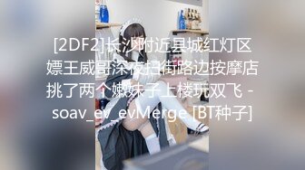 [2DF2]长沙附近县城红灯区嫖王威哥深夜扫街路边按摩店挑了两个嫩妹子上楼玩双飞 - soav_ev_evMerge [BT种子]