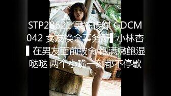 STP28621 果冻传媒 GDCM042 女友换金事务所▌小林杏▌在男友面前被肏 饱满嫩鲍湿哒哒 两个小嘴一刻都不停歇