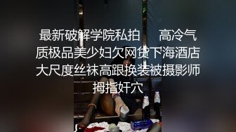 云盘高质露脸泄密，对话淫荡，塘沽区大奶反差漂亮母狗【张莹莹】不健康私拍流出，被肉棒疯狂后入，自娱自乐拿道具扩肛 (1)