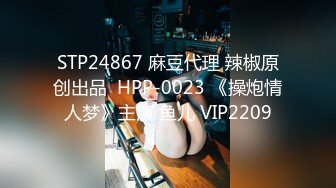 STP24867 麻豆代理 辣椒原创出品  HPP-0023 《操炮情人梦》主演 鱼儿 VIP2209