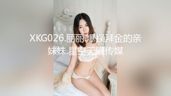 XKG026.丽丽.爆操拜金的亲妹妹.星空无限传媒