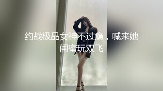 约战极品女神不过瘾，喊来她闺蜜玩双飞