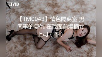 【TM0049】情色隔离室 男同事的复仇 在我面前爆插女上司（下）