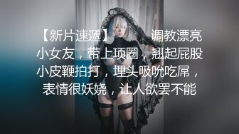 【新片速遞】❤️❤️调教漂亮小女友，带上项圈，翘起屁股小皮鞭拍打，埋头吸吮吃屌，表情很妖娆，让人欲罢不能