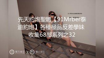 先天約炮聖體【91Mrber泰迪約炮】各種極品反差學妹 收集68部系列之32