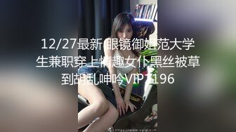 12/27最新 眼镜御姐范大学生兼职穿上情趣女仆黑丝被草到胡乱呻吟VIP1196