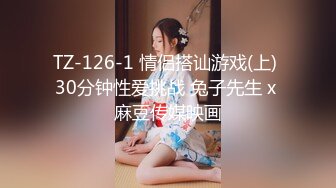 TZ-126-1 情侣搭讪游戏(上) 30分钟性爱挑战 兔子先生 x 麻豆传媒映画