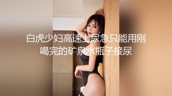 白虎少妇高速上尿急只能用刚喝完的矿泉水瓶子接尿