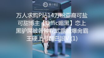 万人求购P站14万粉亚裔可盐可甜博主【Offic媚黑】恋上黑驴屌被各种花式露脸爆肏霸王硬上弓翻白眼V (1)