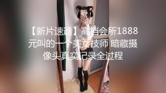 【新片速遞】高档会所1888元叫的一个美女技师 暗藏摄像头真实记录全过程