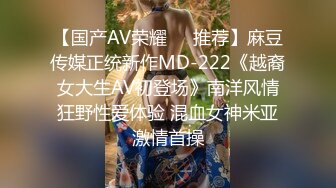 【国产AV荣耀❤️推荐】麻豆传媒正统新作MD-222《越裔女大生AV初登场》南洋风情狂野性爱体验 混血女神米亚激情首操