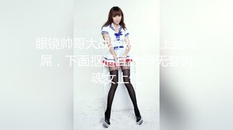 眼镜帅哥大战轻熟女，上面吃屌，下面抠逼互舔69无套销魂女上位