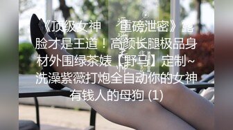 《顶级女神☀️重磅泄密》露脸才是王道！高颜长腿极品身材外围绿茶婊【野马】定制~洗澡紫薇打炮全自动你的女神有钱人的母狗 (1)