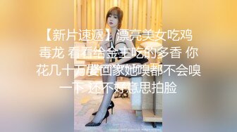 【新片速遞】漂亮美女吃鸡 毒龙 看看给金主吃的多香 你花几十万娶回家她嗅都不会嗅一下 还不好意思拍脸