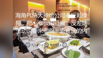 海角PUA大神给公司老板戴绿帽，把小老板娘征服，反差婊主动说要来例假，直接玩的内射