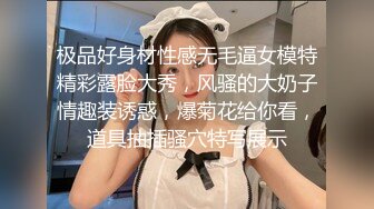 极品好身材性感无毛逼女模特精彩露脸大秀，风骚的大奶子情趣装诱惑，爆菊花给你看，道具抽插骚穴特写展示